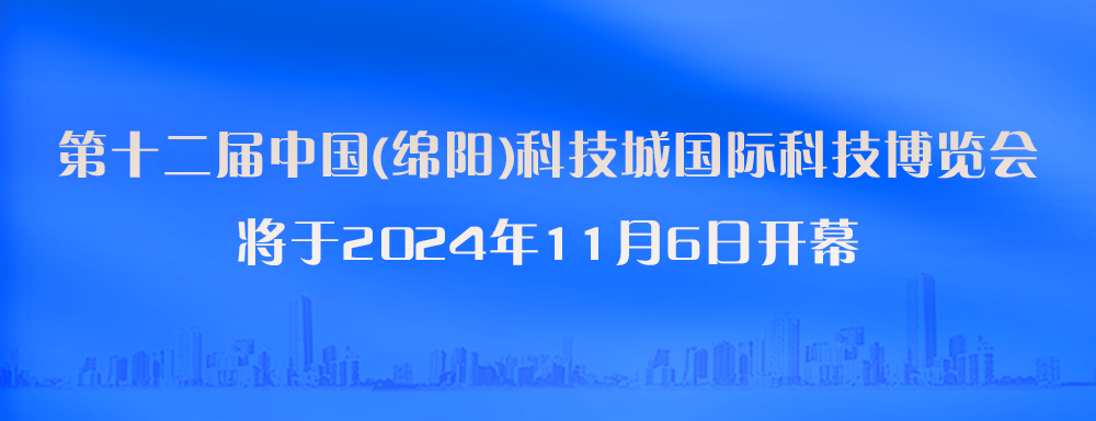 第十二届中国(绵阳)科技城国际科技博览会 将于2024年11月6日开幕